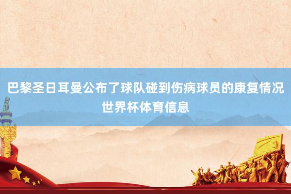巴黎圣日耳曼公布了球队碰到伤病球员的康复情况世界杯体育信息