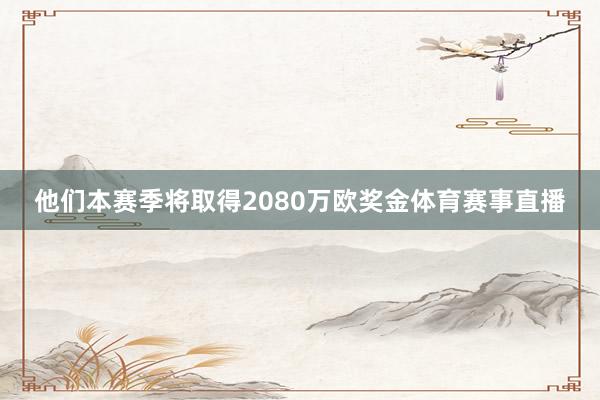 他们本赛季将取得2080万欧奖金体育赛事直播