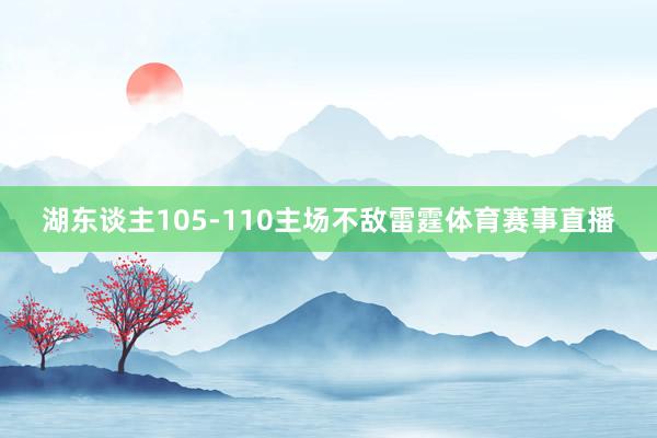 湖东谈主105-110主场不敌雷霆体育赛事直播