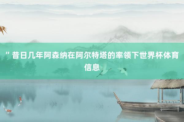 ”昔日几年阿森纳在阿尔特塔的率领下世界杯体育信息