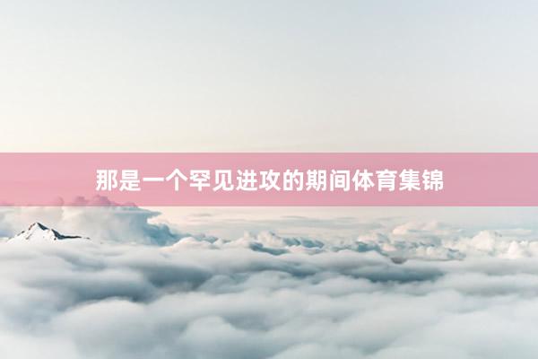 那是一个罕见进攻的期间体育集锦