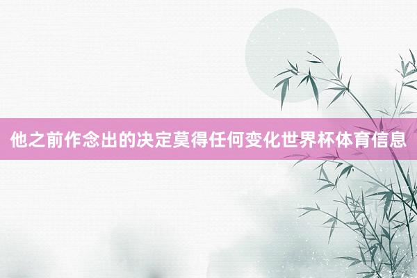 他之前作念出的决定莫得任何变化世界杯体育信息