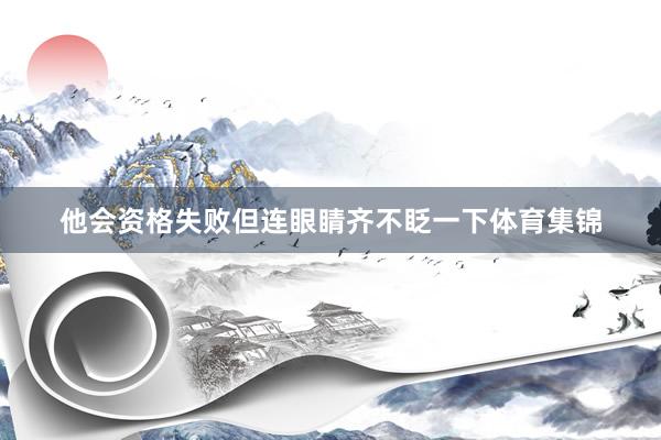 他会资格失败但连眼睛齐不眨一下体育集锦
