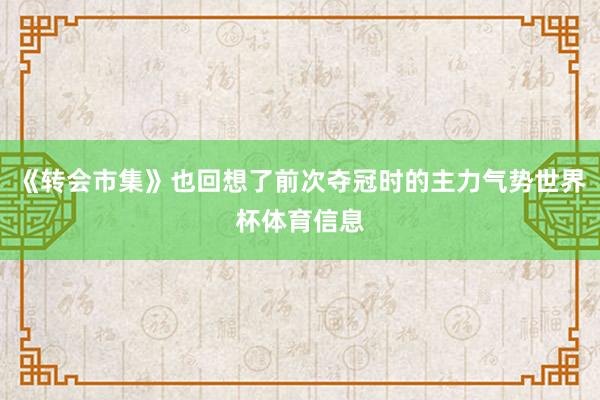 《转会市集》也回想了前次夺冠时的主力气势世界杯体育信息