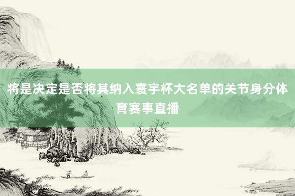 将是决定是否将其纳入寰宇杯大名单的关节身分体育赛事直播