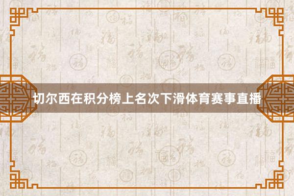 切尔西在积分榜上名次下滑体育赛事直播