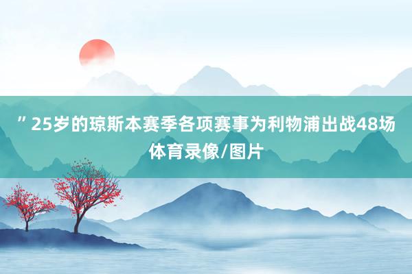 ”25岁的琼斯本赛季各项赛事为利物浦出战48场体育录像/图片