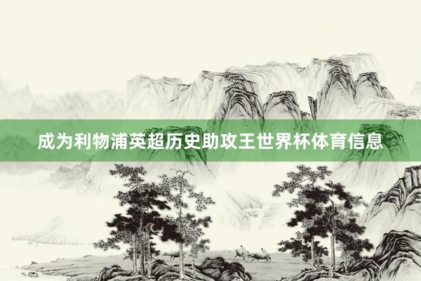 成为利物浦英超历史助攻王世界杯体育信息