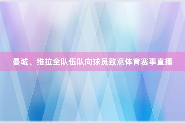 曼城、维拉全队伍队向球员致意体育赛事直播