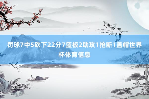 罚球7中5砍下22分7篮板2助攻1抢断1盖帽世界杯体育信息