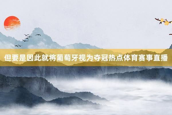 但要是因此就将葡萄牙视为夺冠热点体育赛事直播