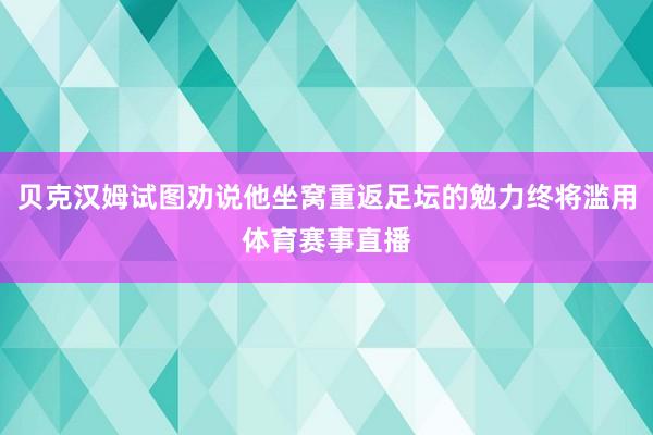 贝克汉姆试图劝说他坐窝重返足坛的勉力终将滥用体育赛事直播