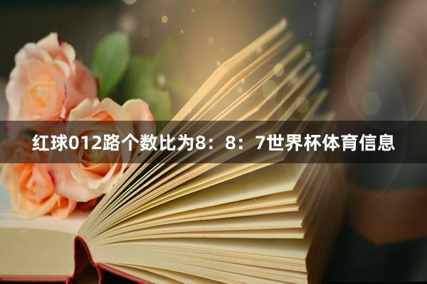 红球012路个数比为8：8：7世界杯体育信息