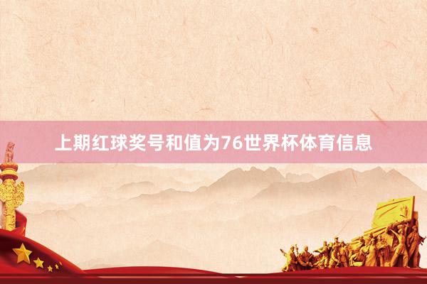 上期红球奖号和值为76世界杯体育信息
