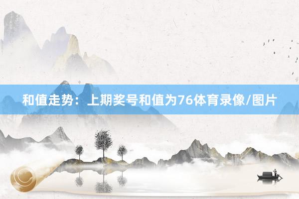 和值走势：　　上期奖号和值为76体育录像/图片