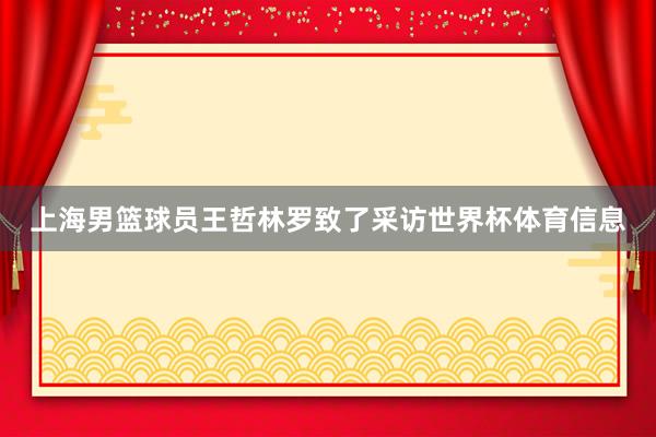 上海男篮球员王哲林罗致了采访世界杯体育信息