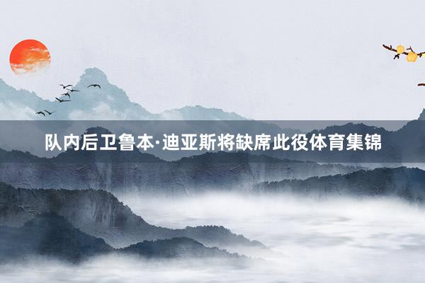 队内后卫鲁本·迪亚斯将缺席此役体育集锦