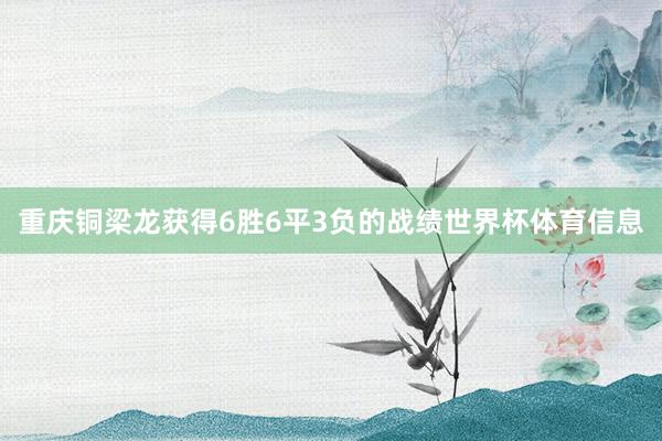 重庆铜梁龙获得6胜6平3负的战绩世界杯体育信息