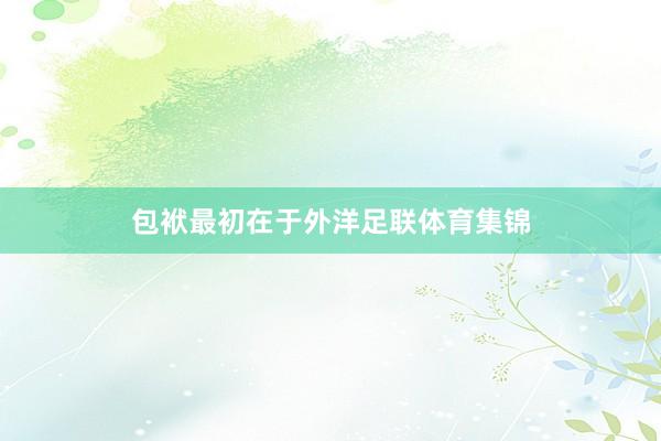 包袱最初在于外洋足联体育集锦