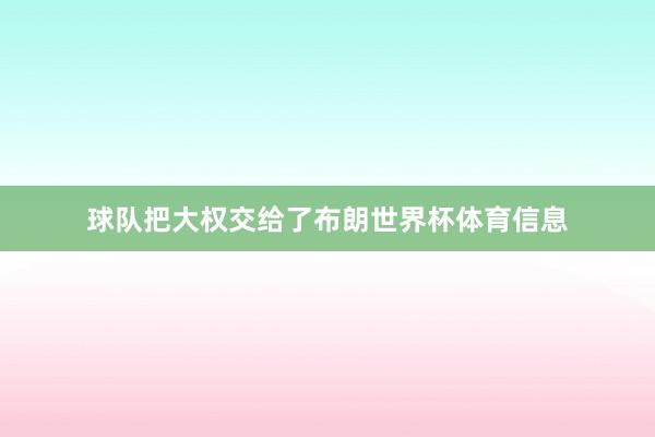 球队把大权交给了布朗世界杯体育信息